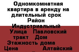 Одномкомнатная квартира в аренду на длительный срок › Район ­ Индустриальный › Улица ­ Павловский тракт › Дом ­ 225 › Этажность дома ­ 10 › Цена ­ 12 000 - Алтайский край, Барнаул г. Недвижимость » Квартиры аренда   . Алтайский край